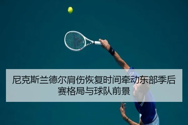 尼克斯兰德尔肩伤恢复时间牵动东部季后赛格局与球队前景