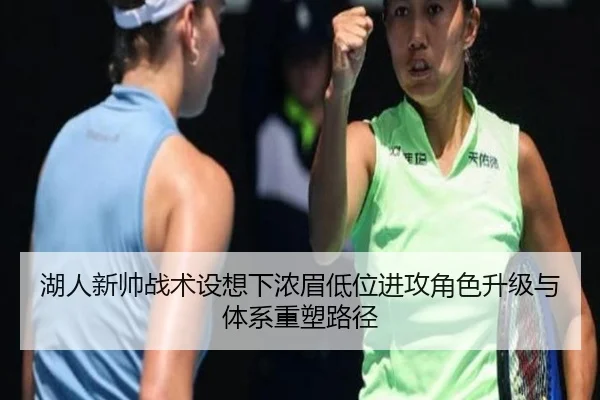 湖人新帅战术设想下浓眉低位进攻角色升级与体系重塑路径